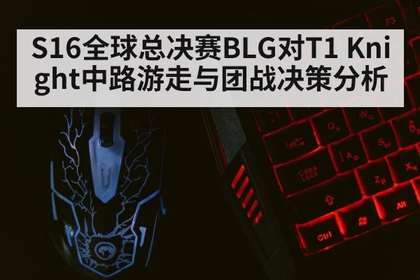 S16全球总决赛BLG对T1 Knight中路游走与团战决策分析
