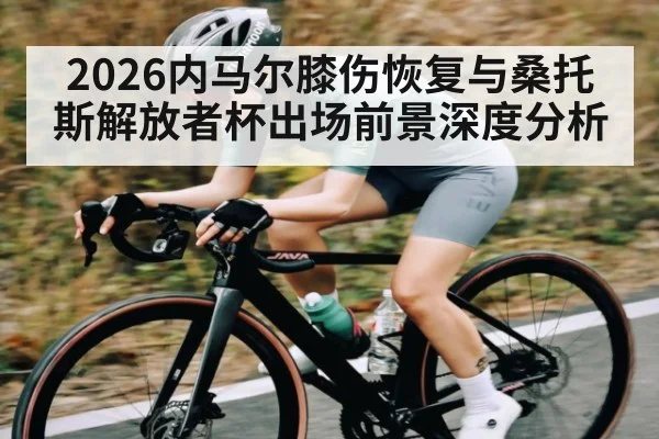 2026内马尔膝伤恢复与桑托斯解放者杯出场前景深度分析