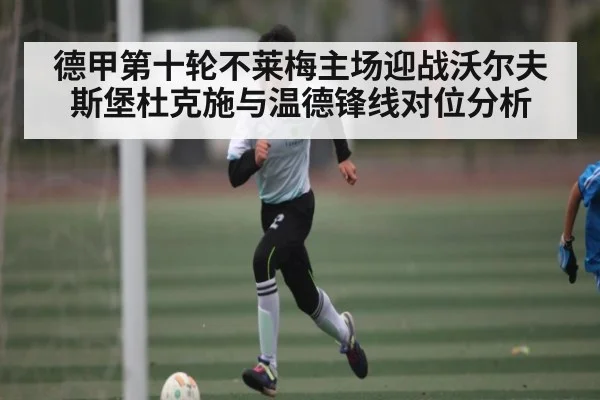 德甲第十轮不莱梅主场迎战沃尔夫斯堡杜克施与温德锋线对位分析